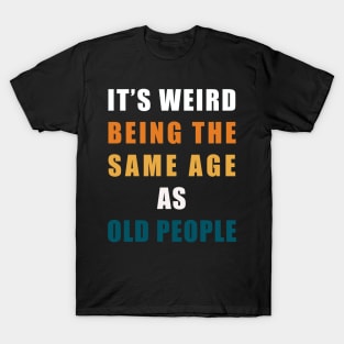 It's Weird Being The Same Age As Old People T-Shirt